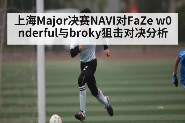 上海Major决赛NAVI对FaZe w0nderful与broky狙击对决分析