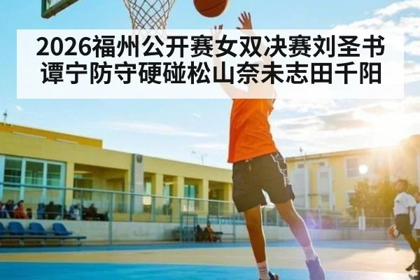 2026福州公开赛女双决赛刘圣书谭宁防守硬碰松山奈未志田千阳
