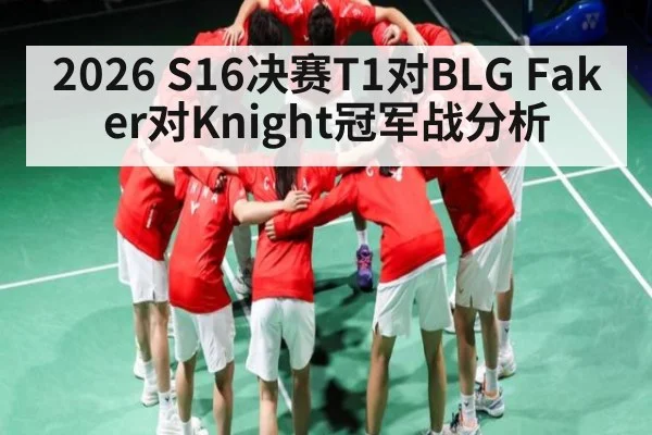 2026 S16决赛T1对BLG Faker对Knight冠军战分析